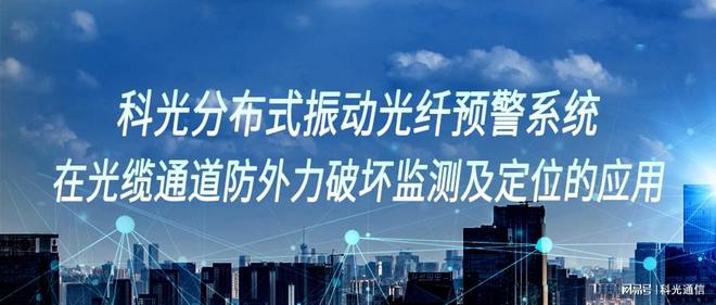 乐竞体育官网科光分布式振动光纤预警系统在光缆通道防外力破坏监测定位的应用(图1)